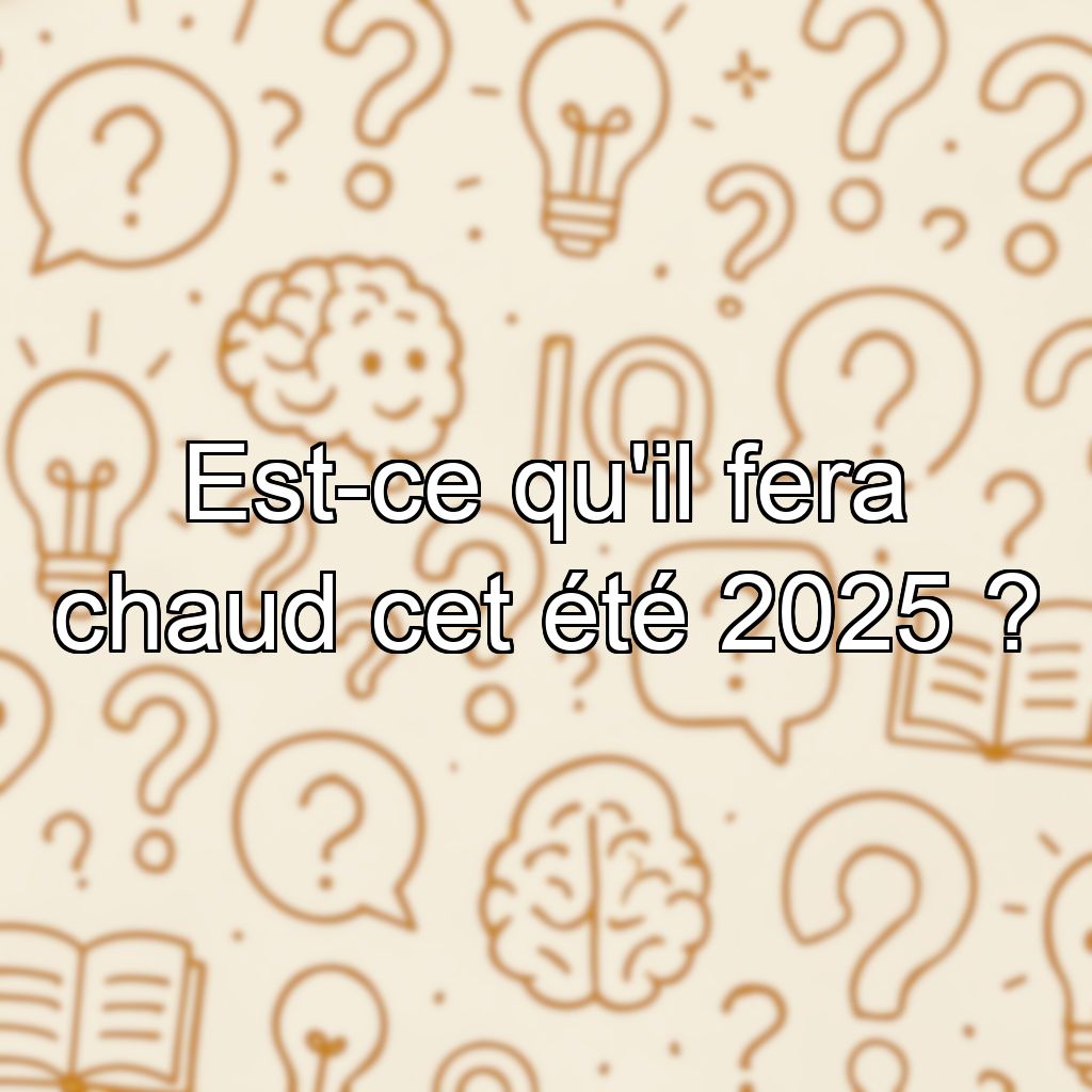 Est-ce qu'il fera chaud cet été 2025 ?