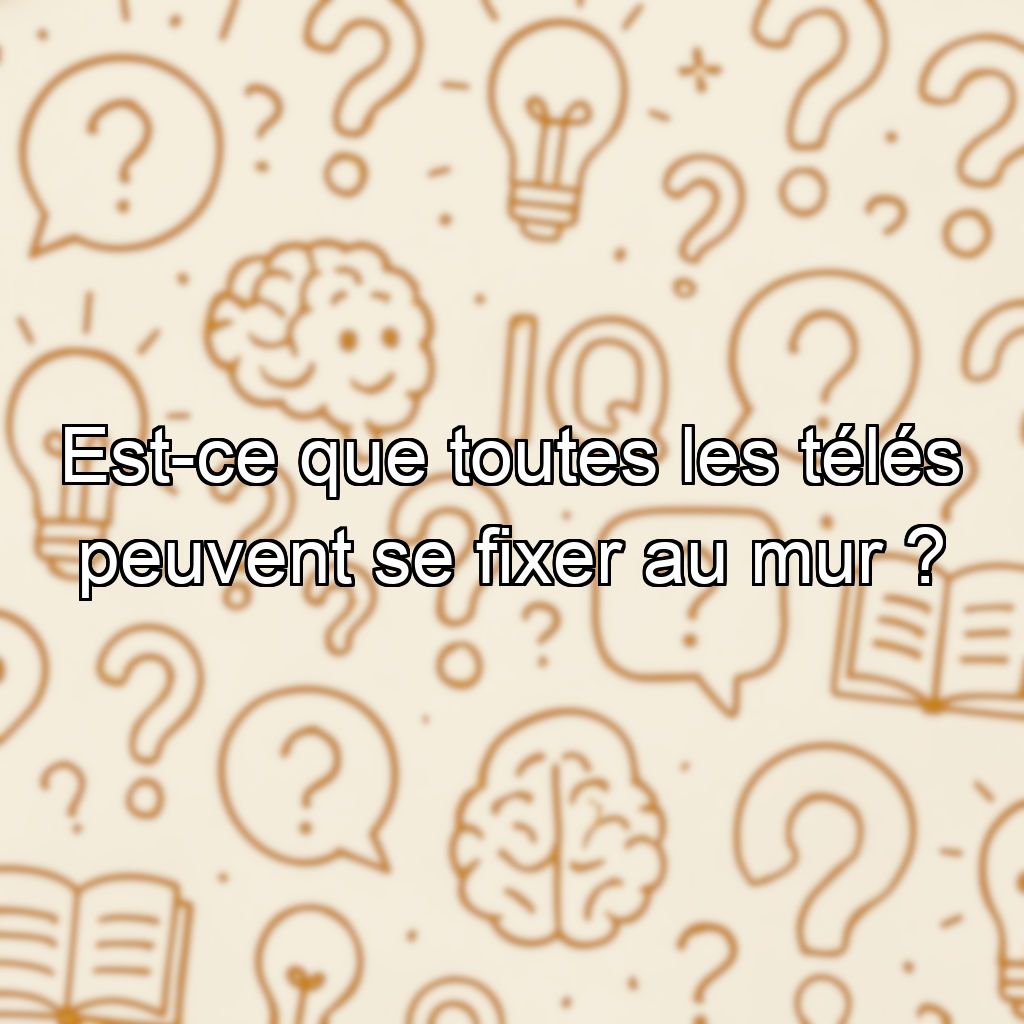 Est-ce que toutes les télés peuvent se fixer au mur ?