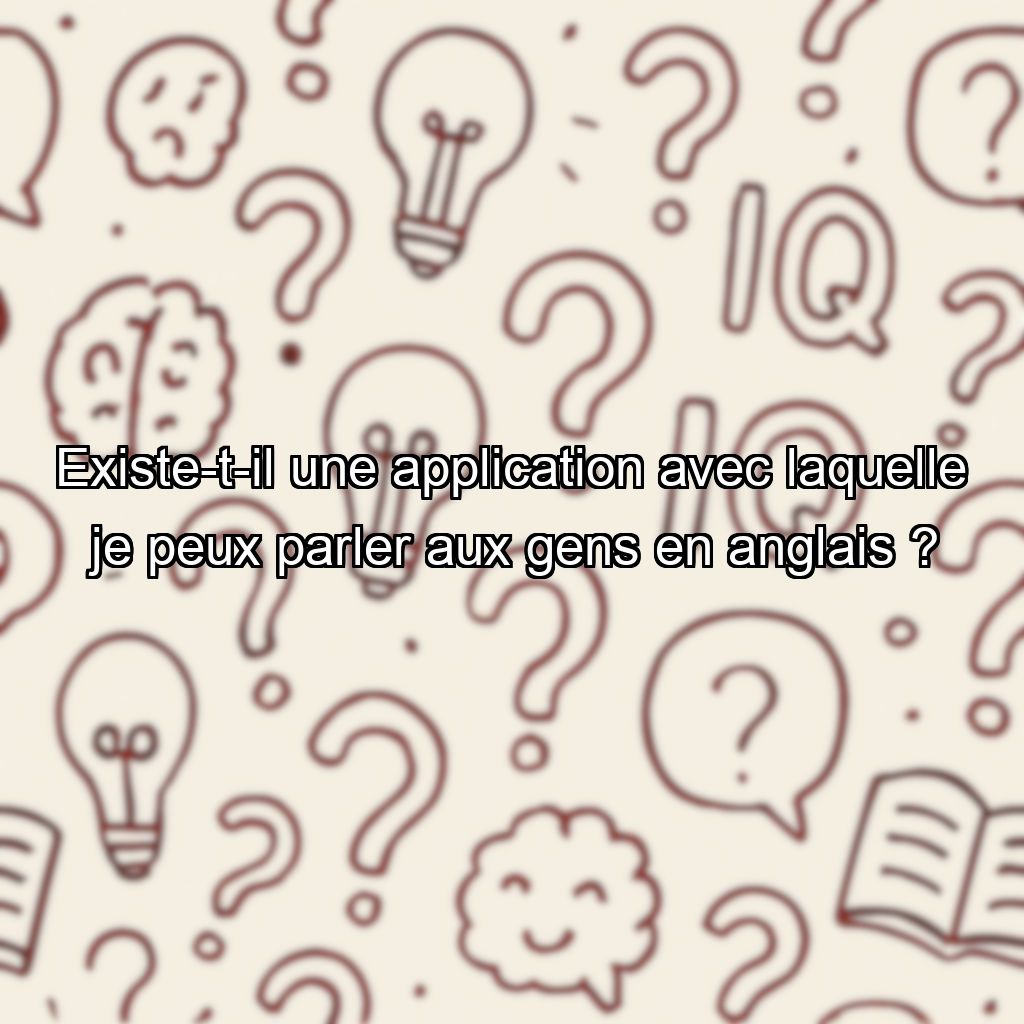 Existe-t-il une application avec laquelle je peux parler aux gens en anglais ?