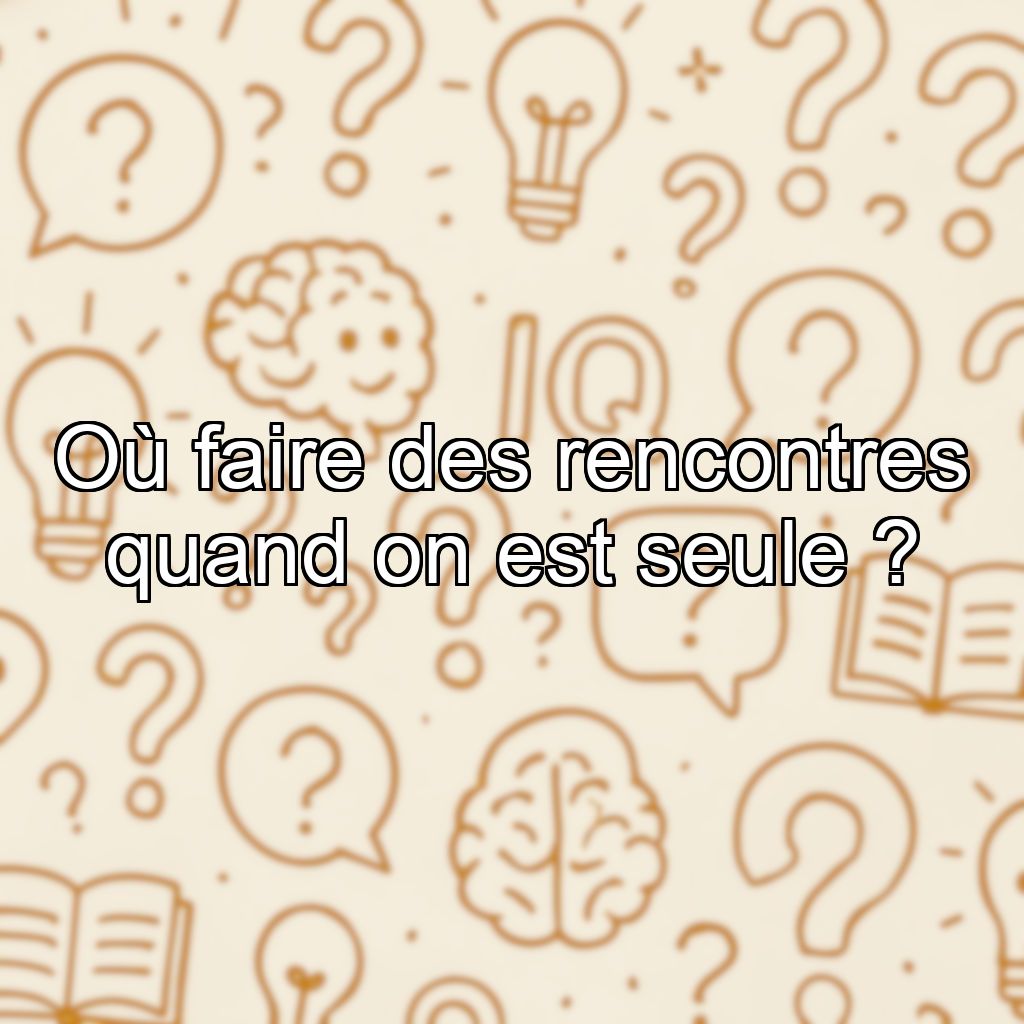 Où faire des rencontres quand on est seule ?