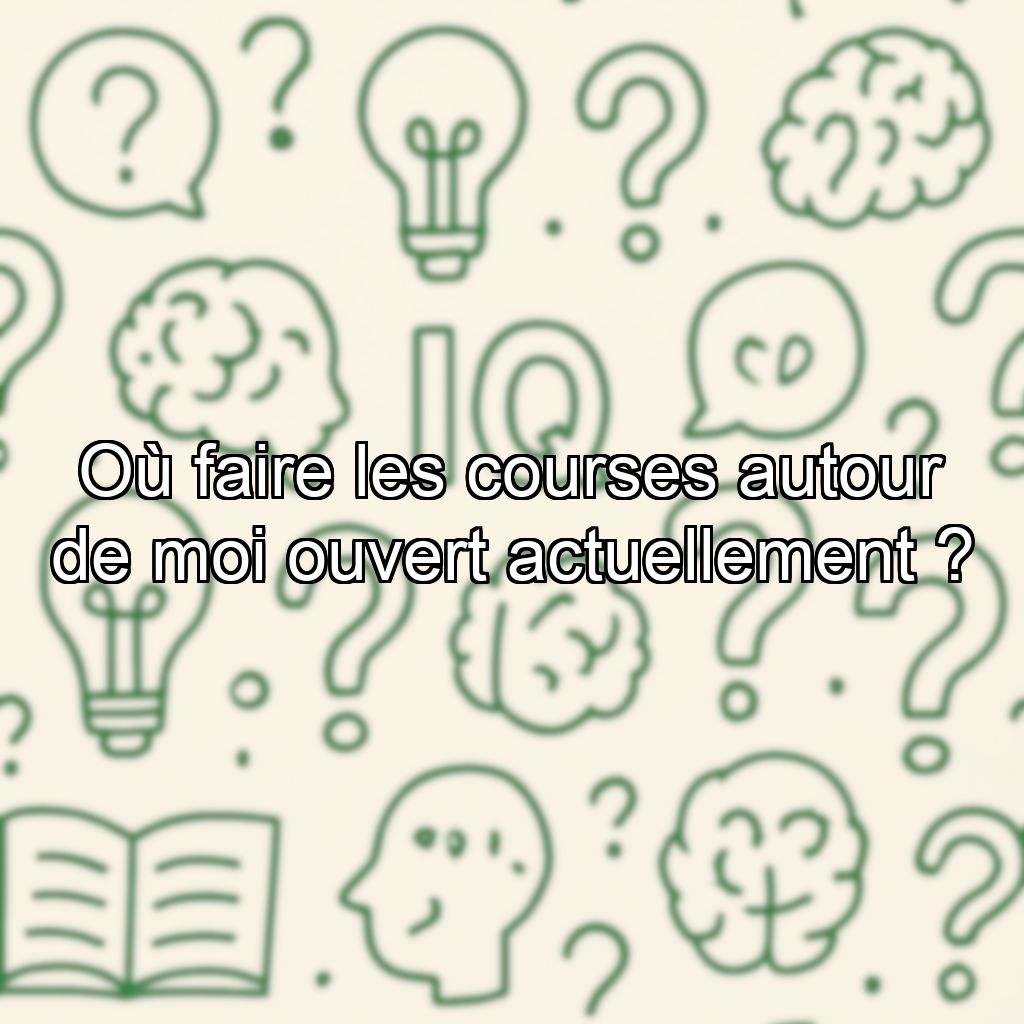 Où faire les courses autour de moi ouvert actuellement ?