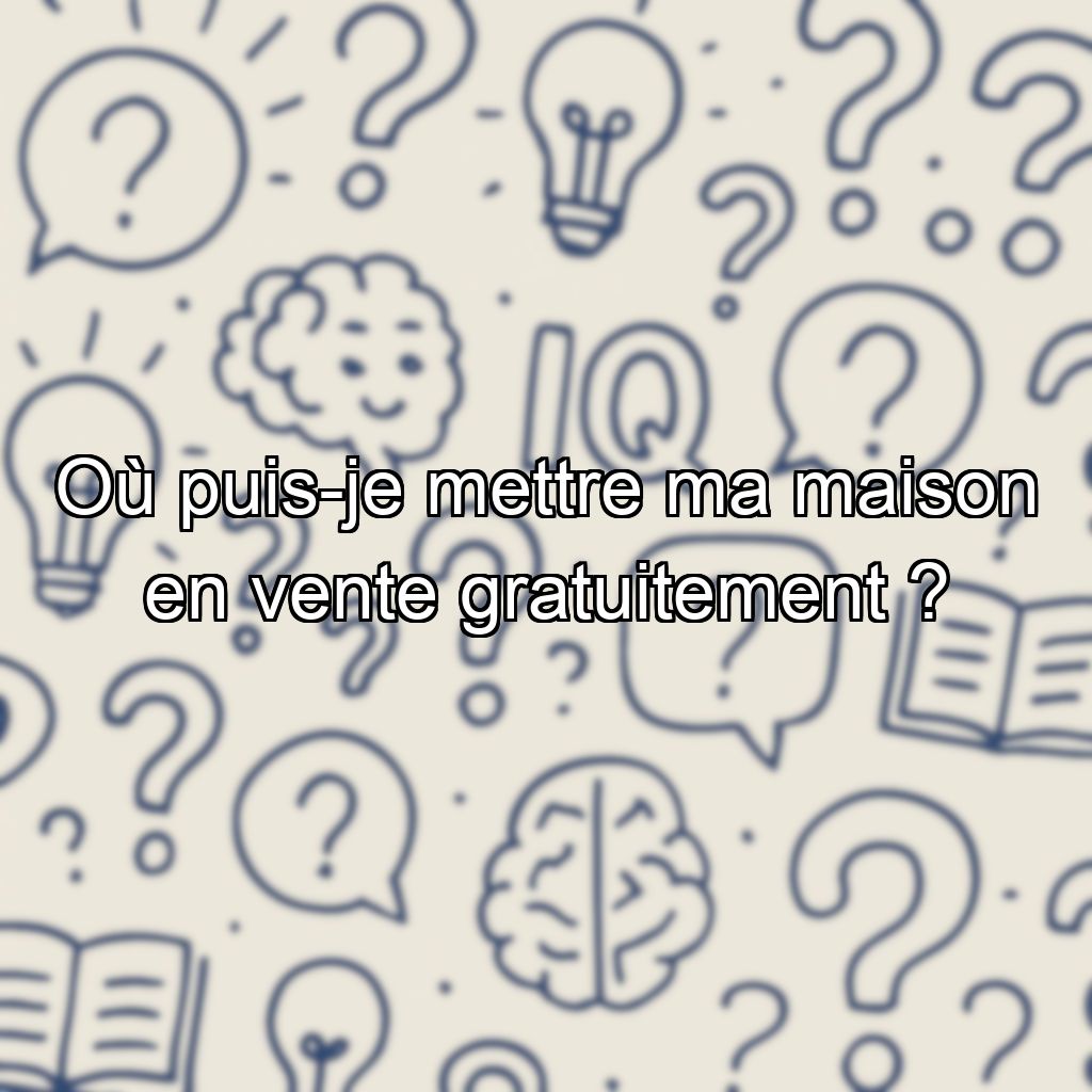 Où puis-je mettre ma maison en vente gratuitement ?