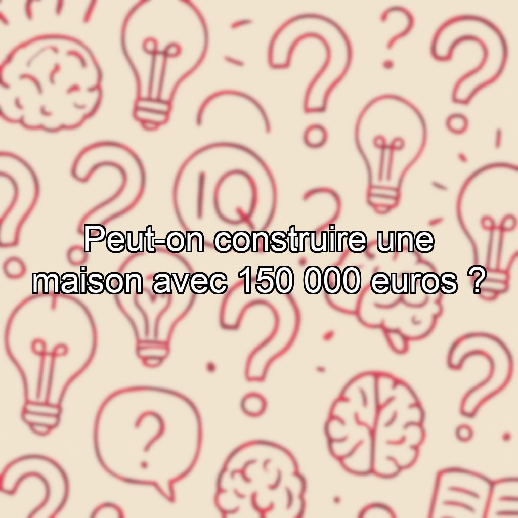 Peut-on construire une maison avec 150 000 euros ?