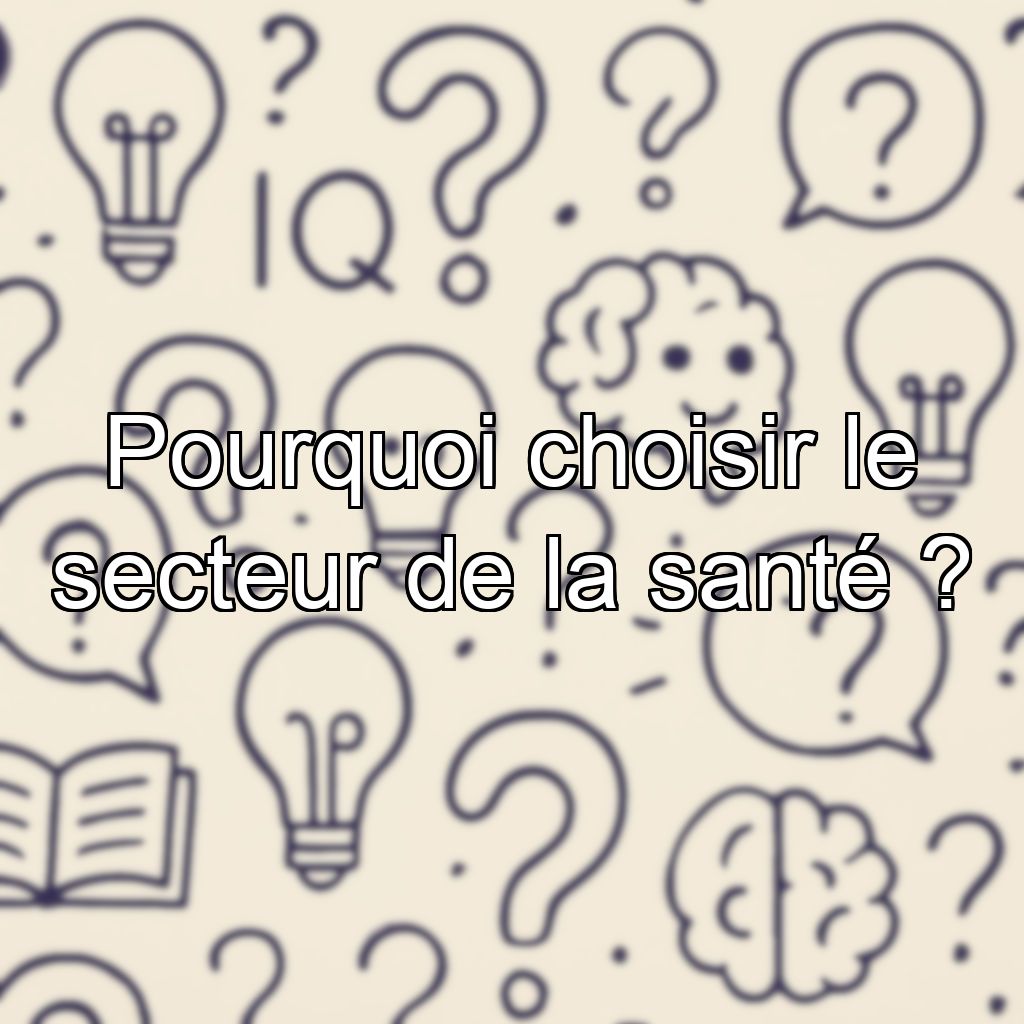 Pourquoi choisir le secteur de la santé ?
