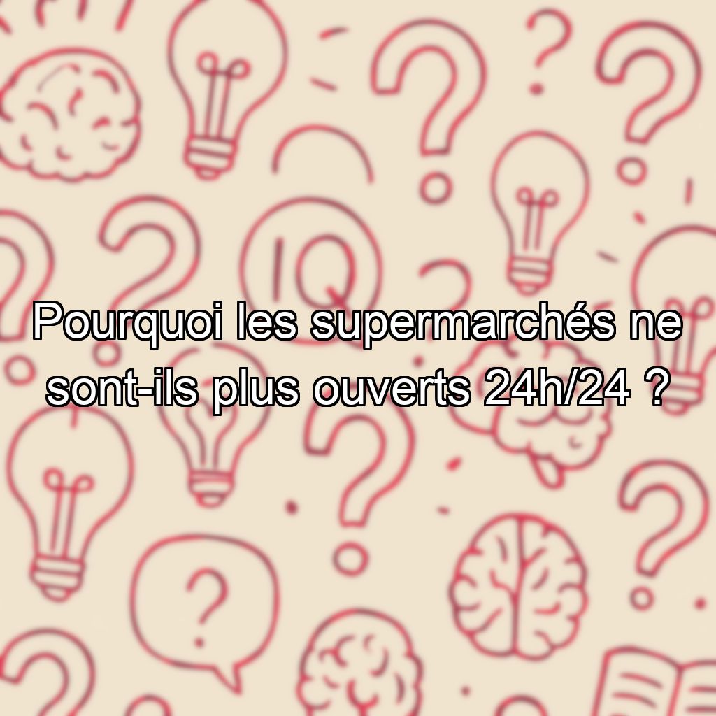Pourquoi les supermarchés ne sont-ils plus ouverts 24h/24 ?