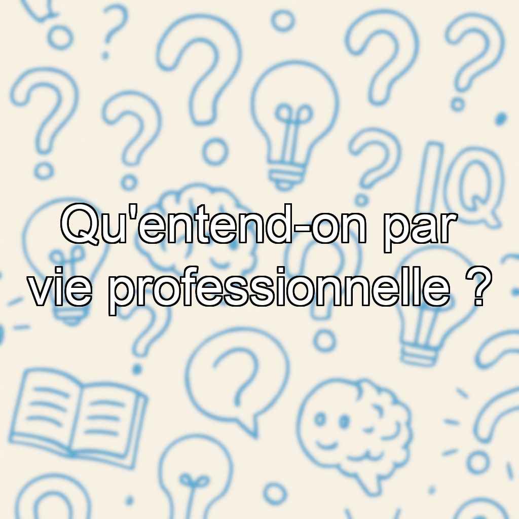Qu'entend-on par vie professionnelle ?