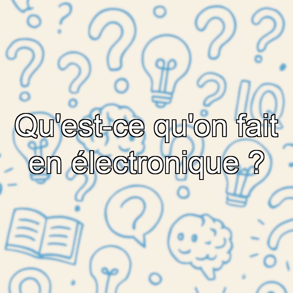 Qu'est-ce qu'on fait en électronique ?
