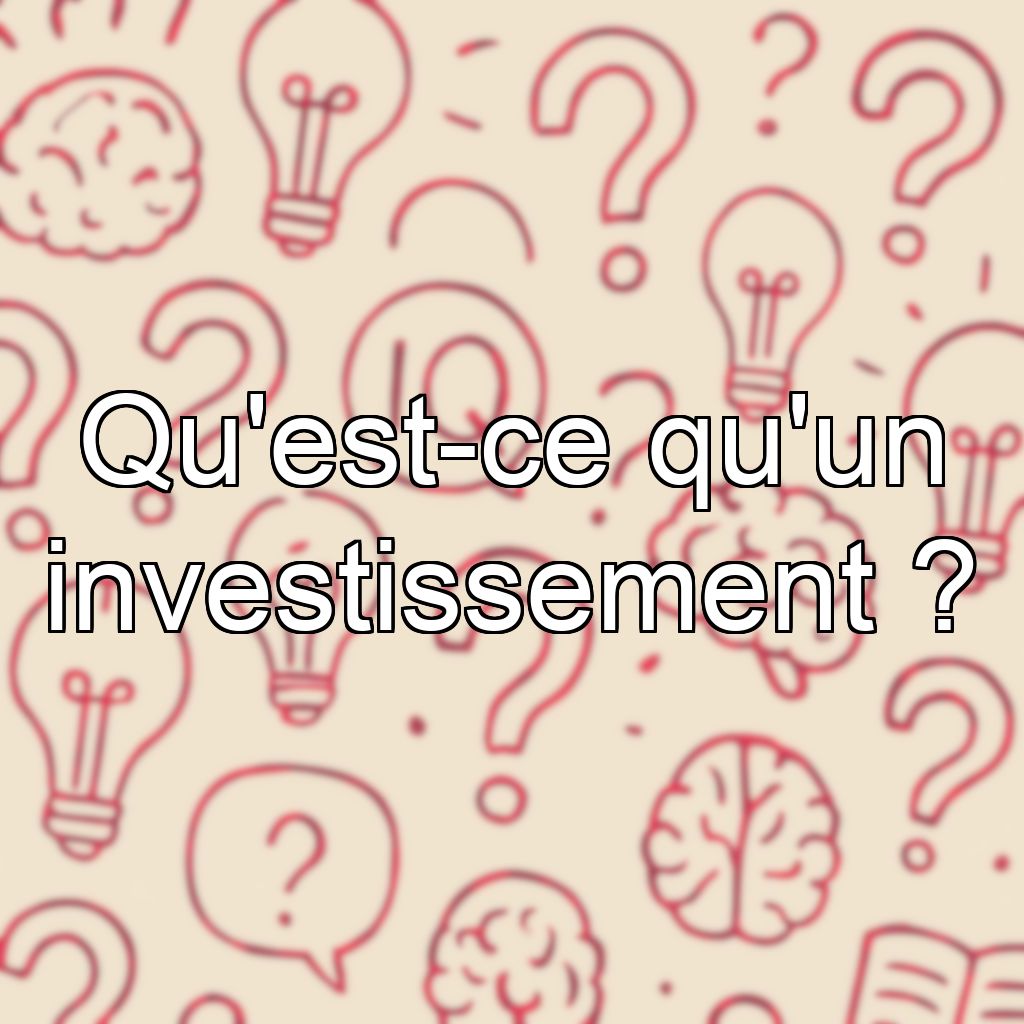 Qu'est-ce qu'un investissement ?