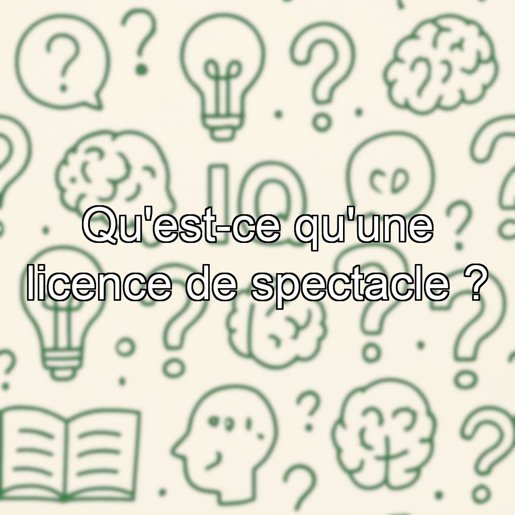 Qu'est-ce qu'une licence de spectacle ?