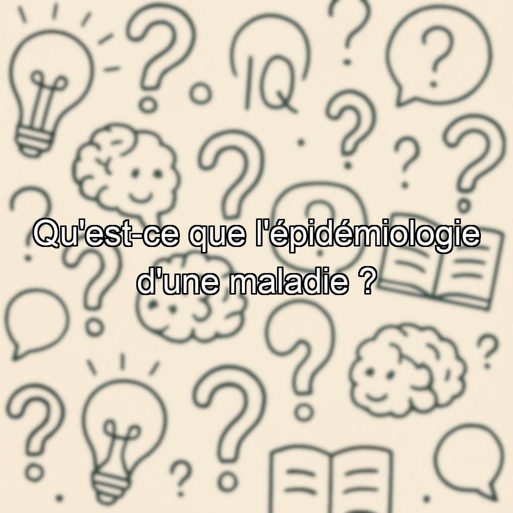 Qu'est-ce que l'épidémiologie d'une maladie ?