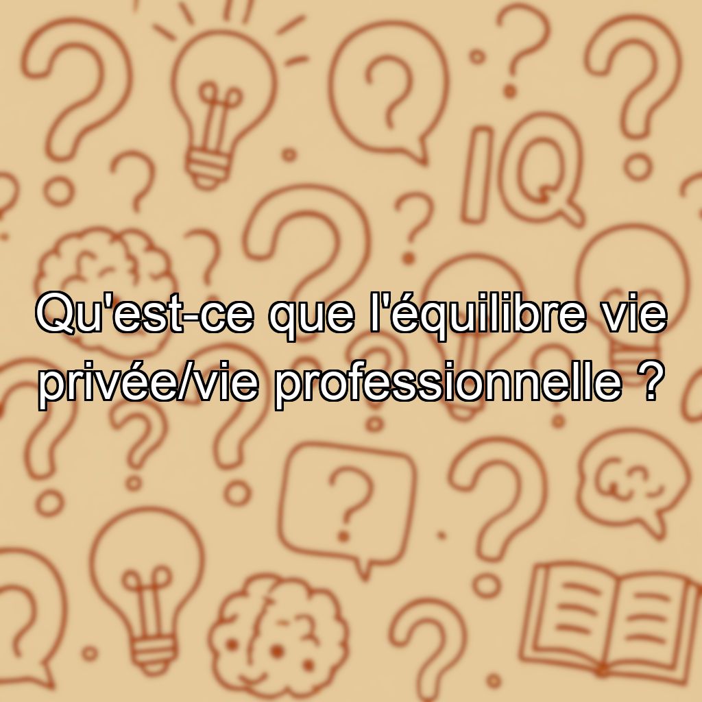 Qu'est-ce que l'équilibre vie privée/vie professionnelle ?