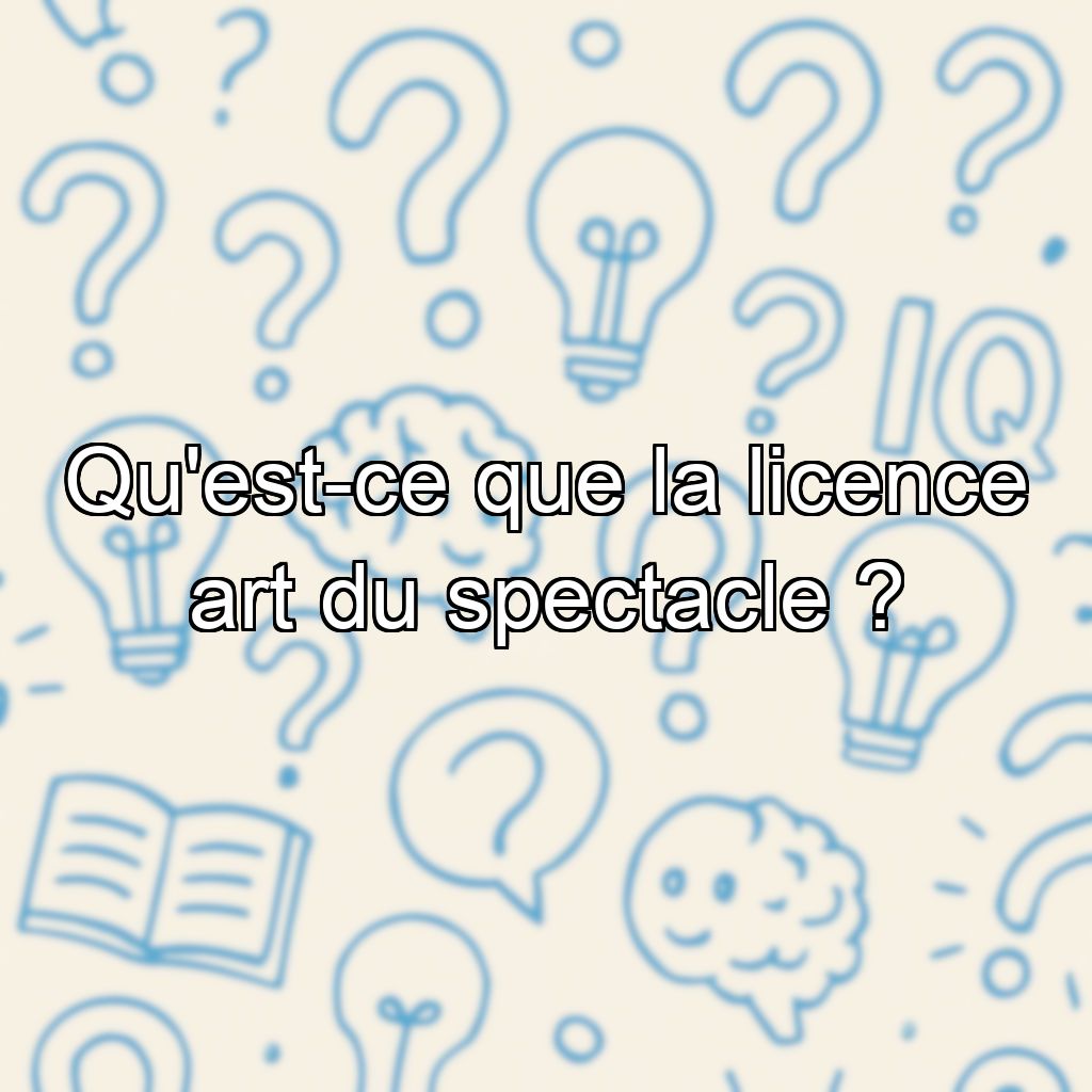 Qu'est-ce que la licence art du spectacle ?