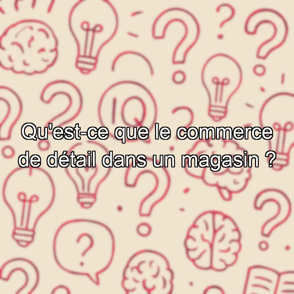 Qu'est-ce que le commerce de détail dans un magasin ?
