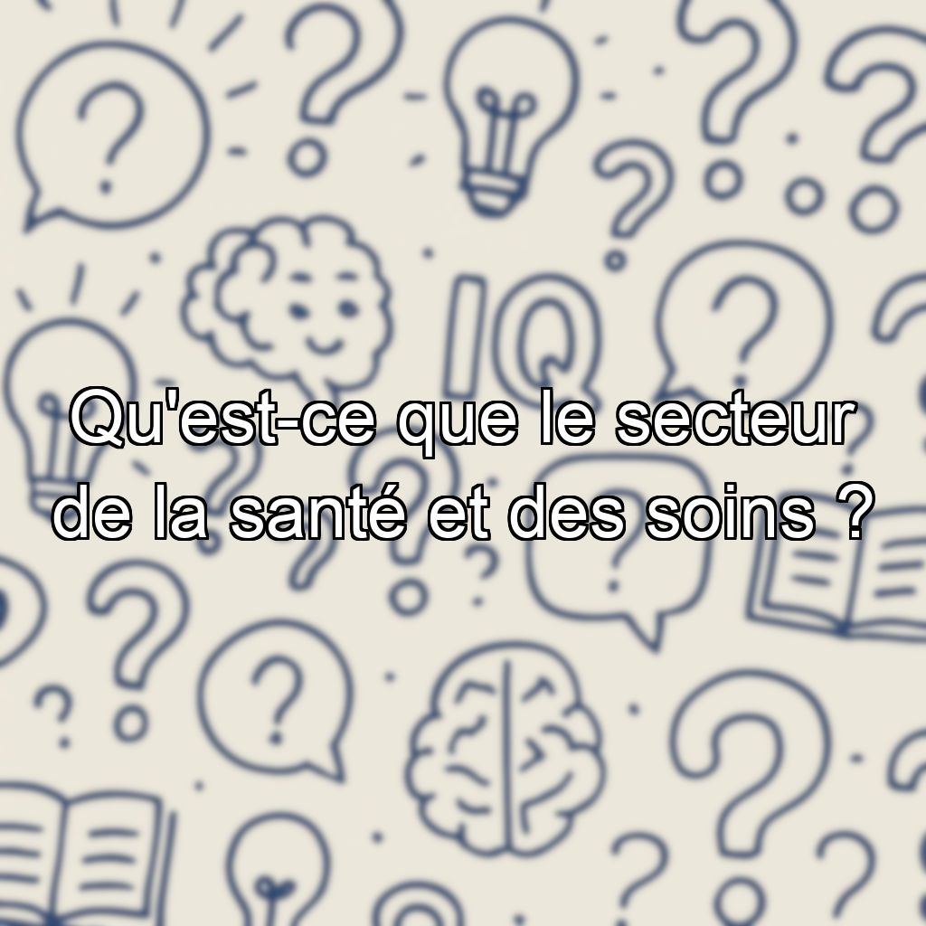 Qu'est-ce que le secteur de la santé et des soins ?