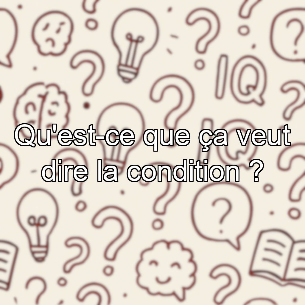 Qu'est-ce que ça veut dire la condition ?