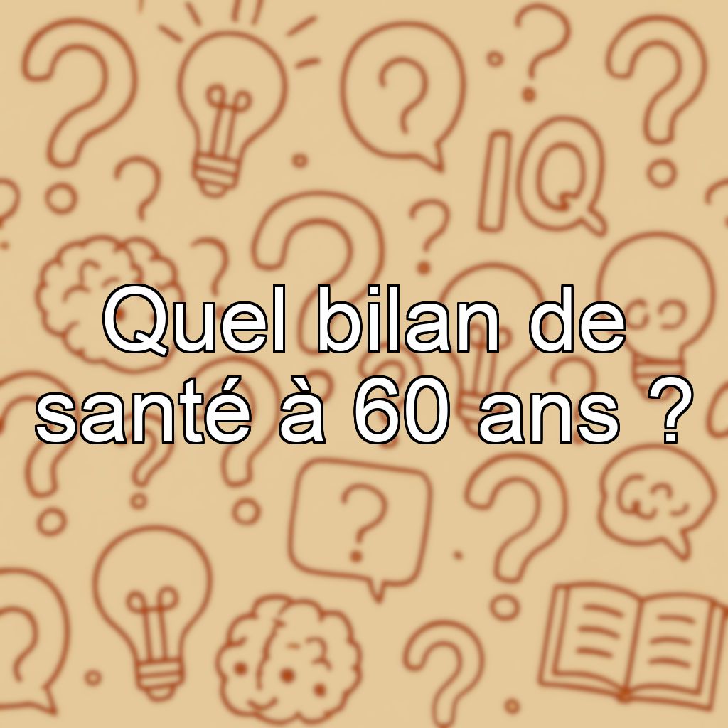 Quel bilan de santé à 60 ans ?