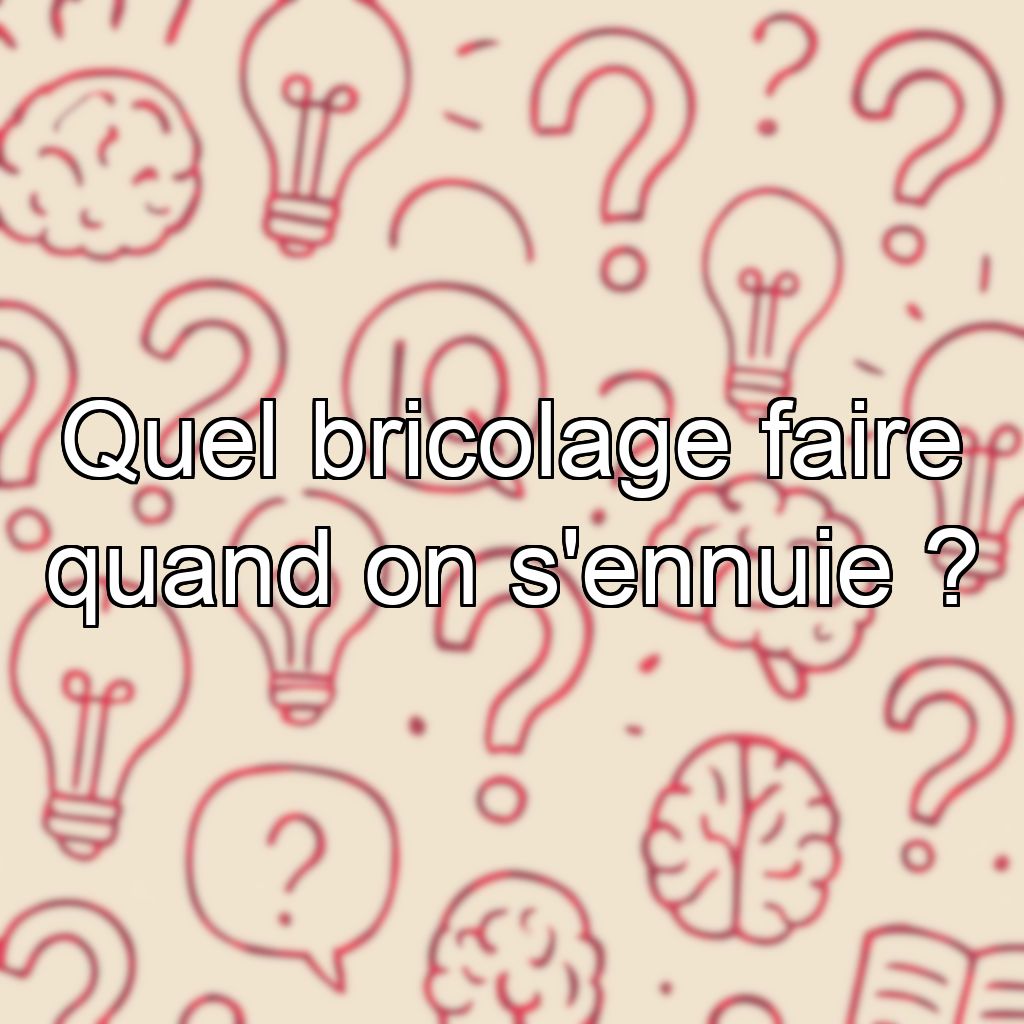 Quel bricolage faire quand on s'ennuie ?