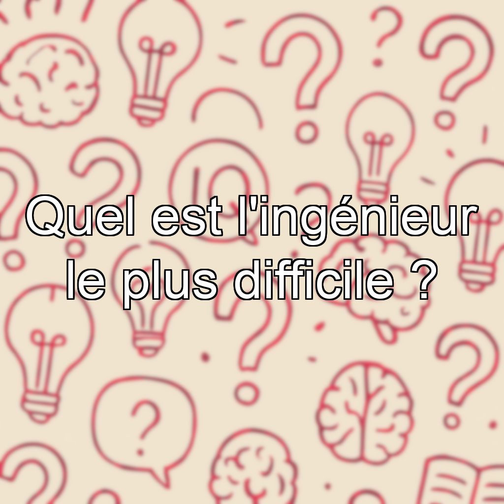 Quel est l'ingénieur le plus difficile ?