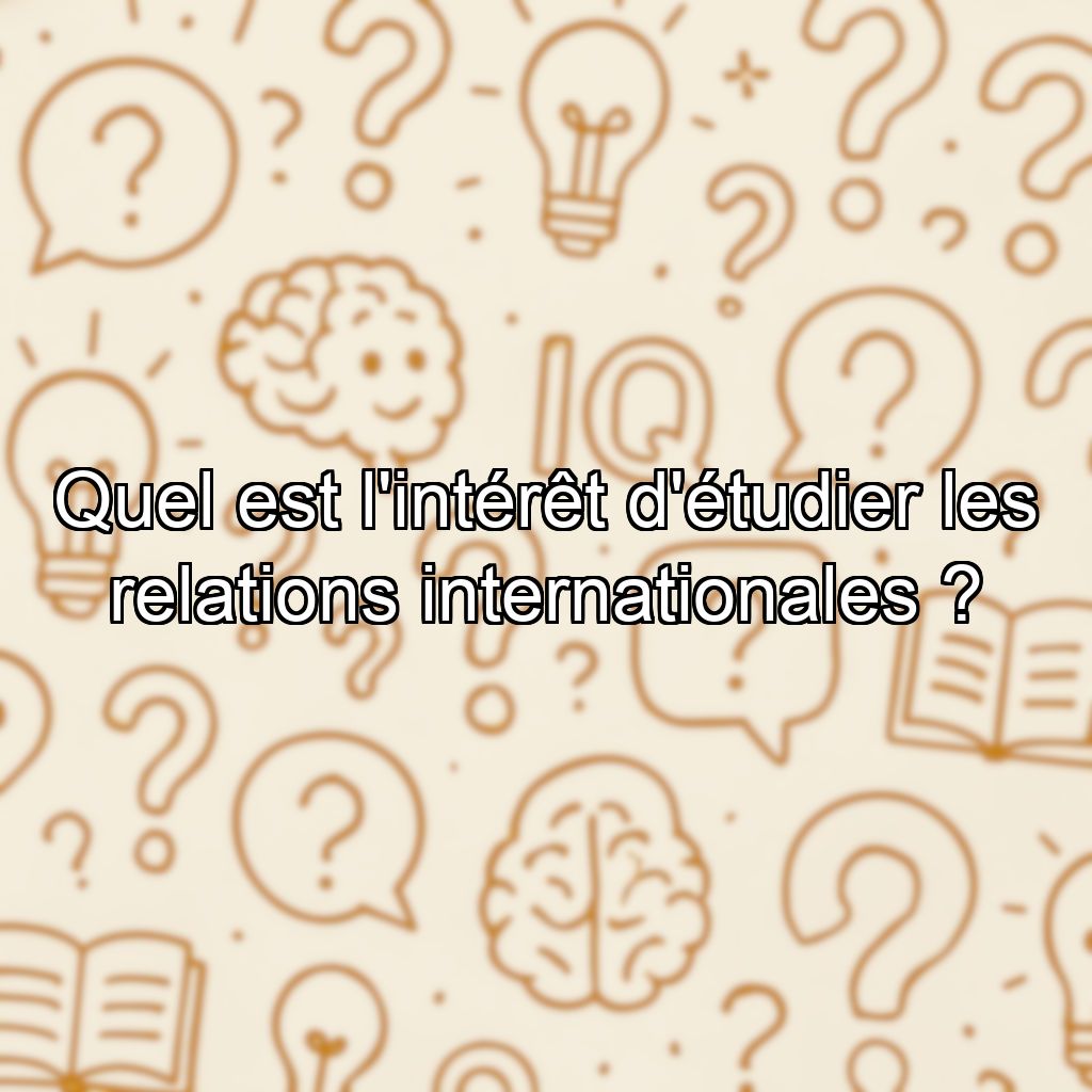 Quel est l'intérêt d'étudier les relations internationales ?