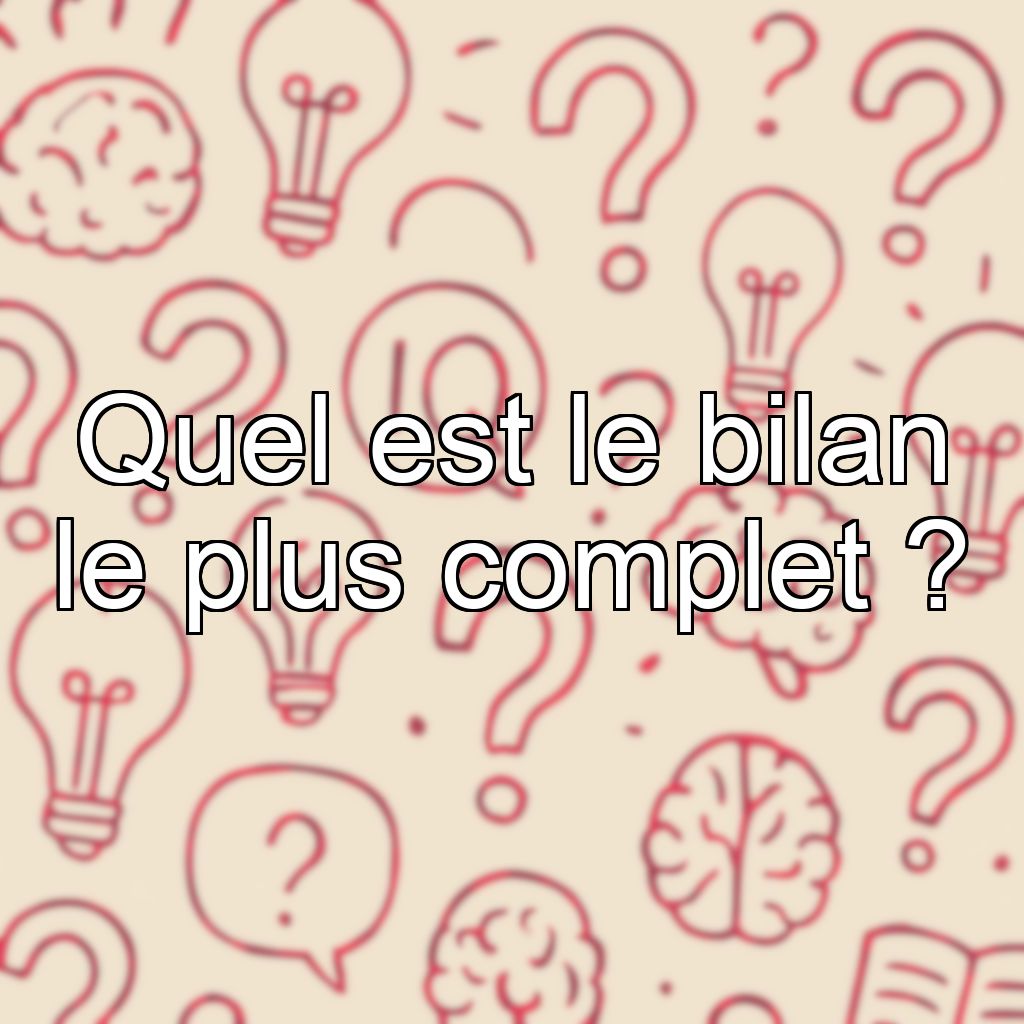 Quel est le bilan le plus complet ?