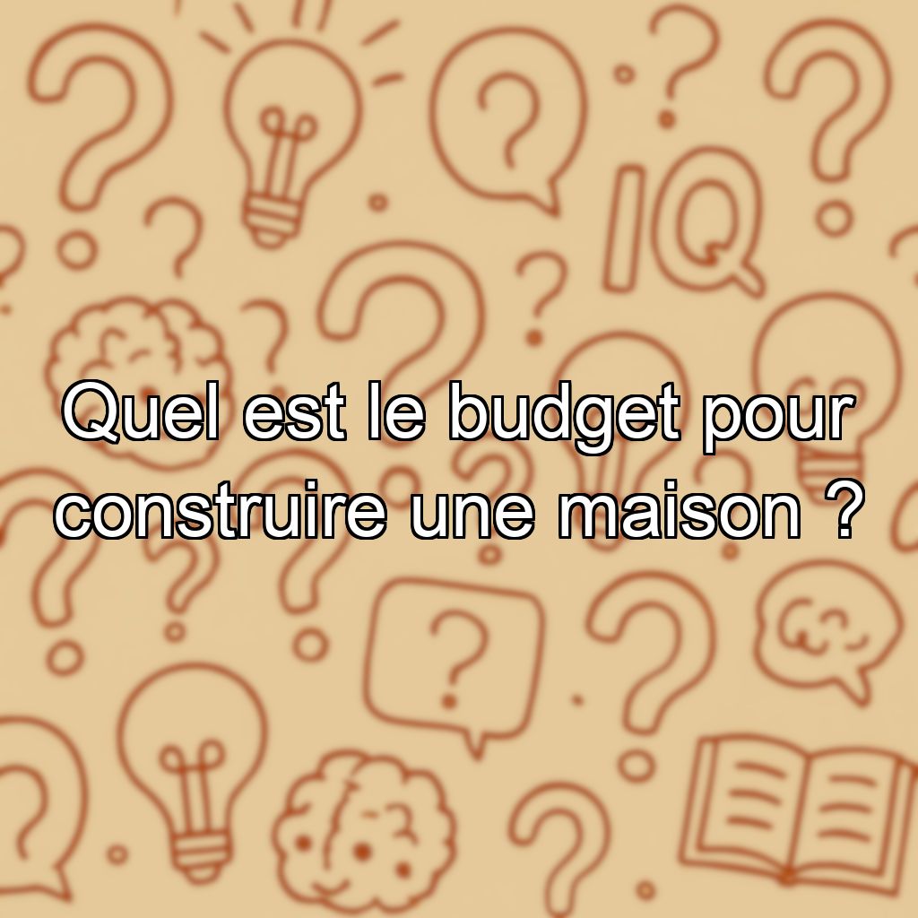 Quel est le budget pour construire une maison ?