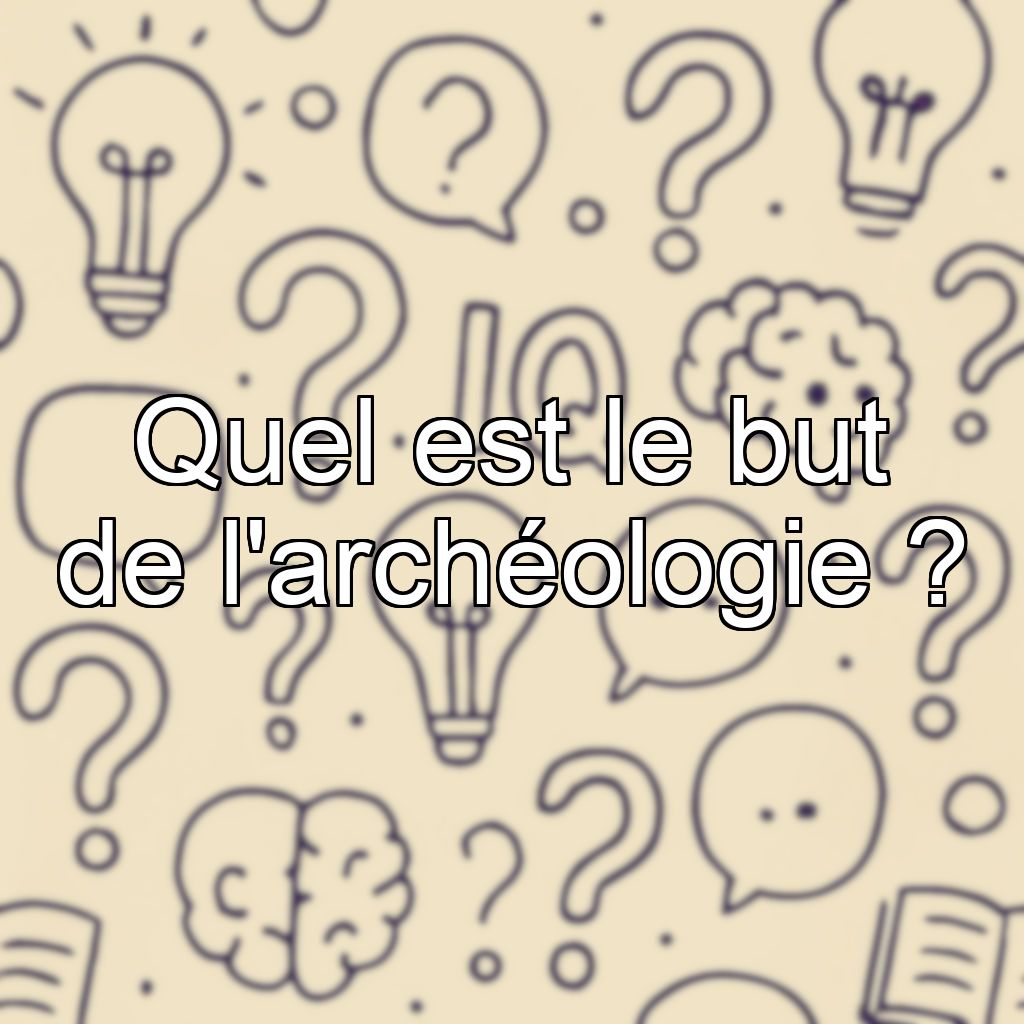 Quel est le but de l'archéologie ?