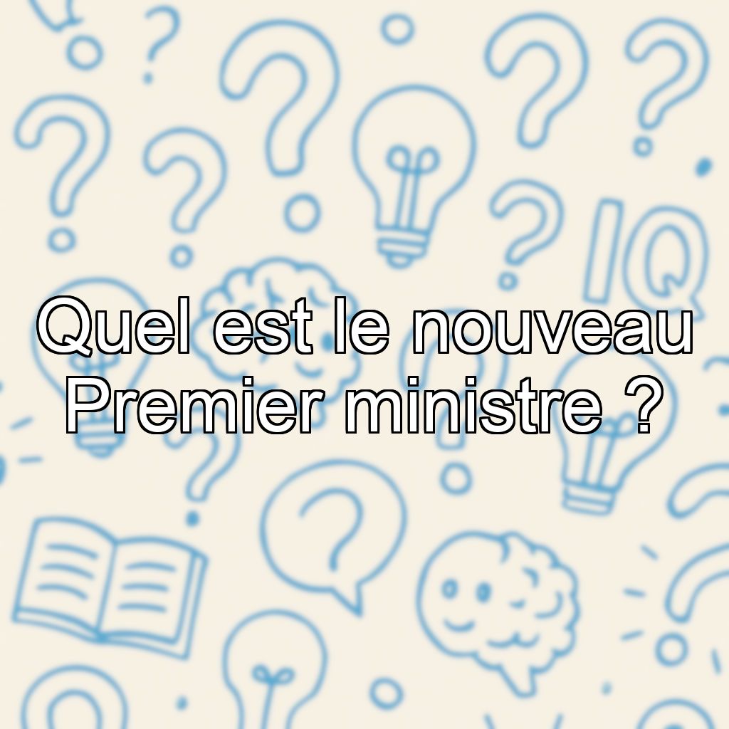 Quel est le nouveau Premier ministre ?
