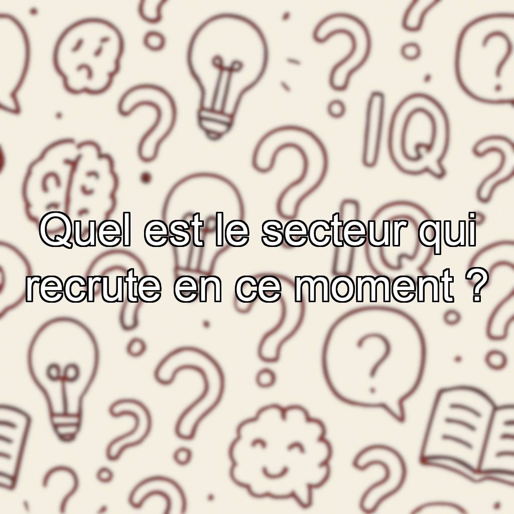 Quel est le secteur qui recrute en ce moment ?