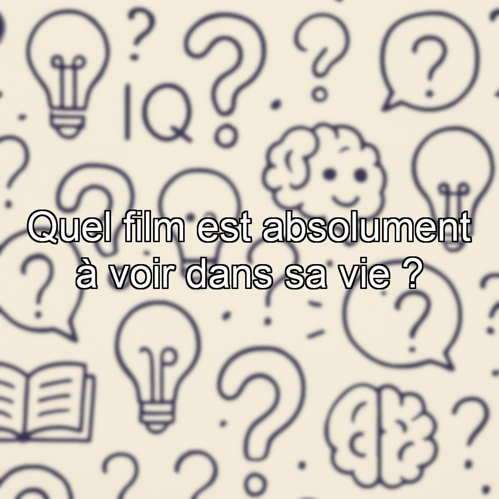 Quel film est absolument à voir dans sa vie ?