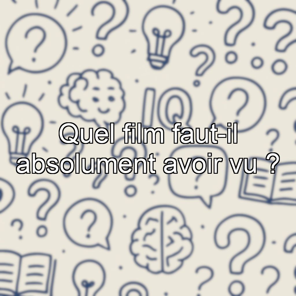 Quel film faut-il absolument avoir vu ?