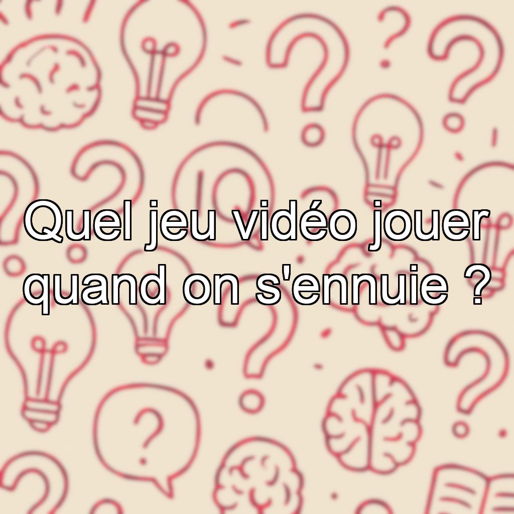 Quel jeu vidéo jouer quand on s'ennuie ?