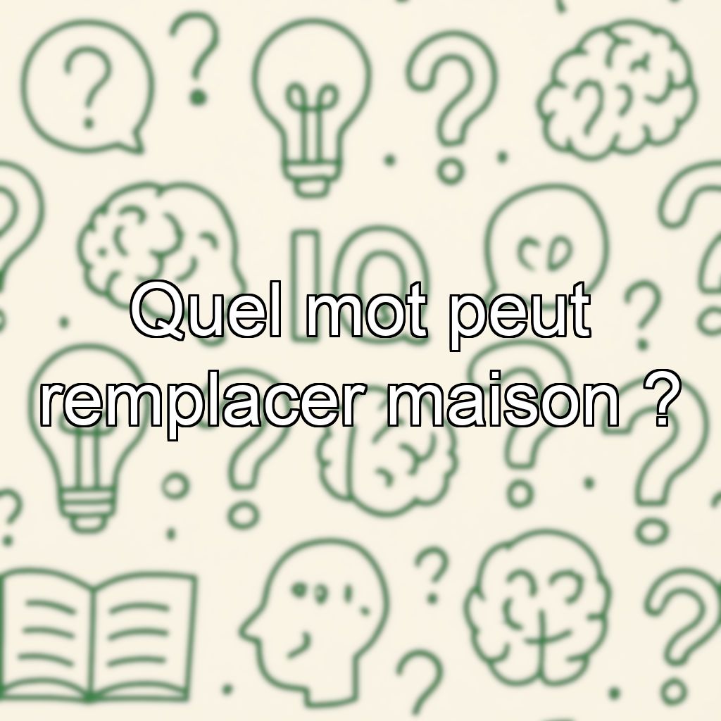 Quel mot peut remplacer maison ?
