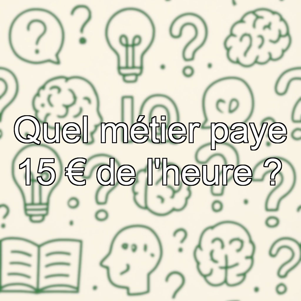 Quel métier paye 15 € de l'heure ?