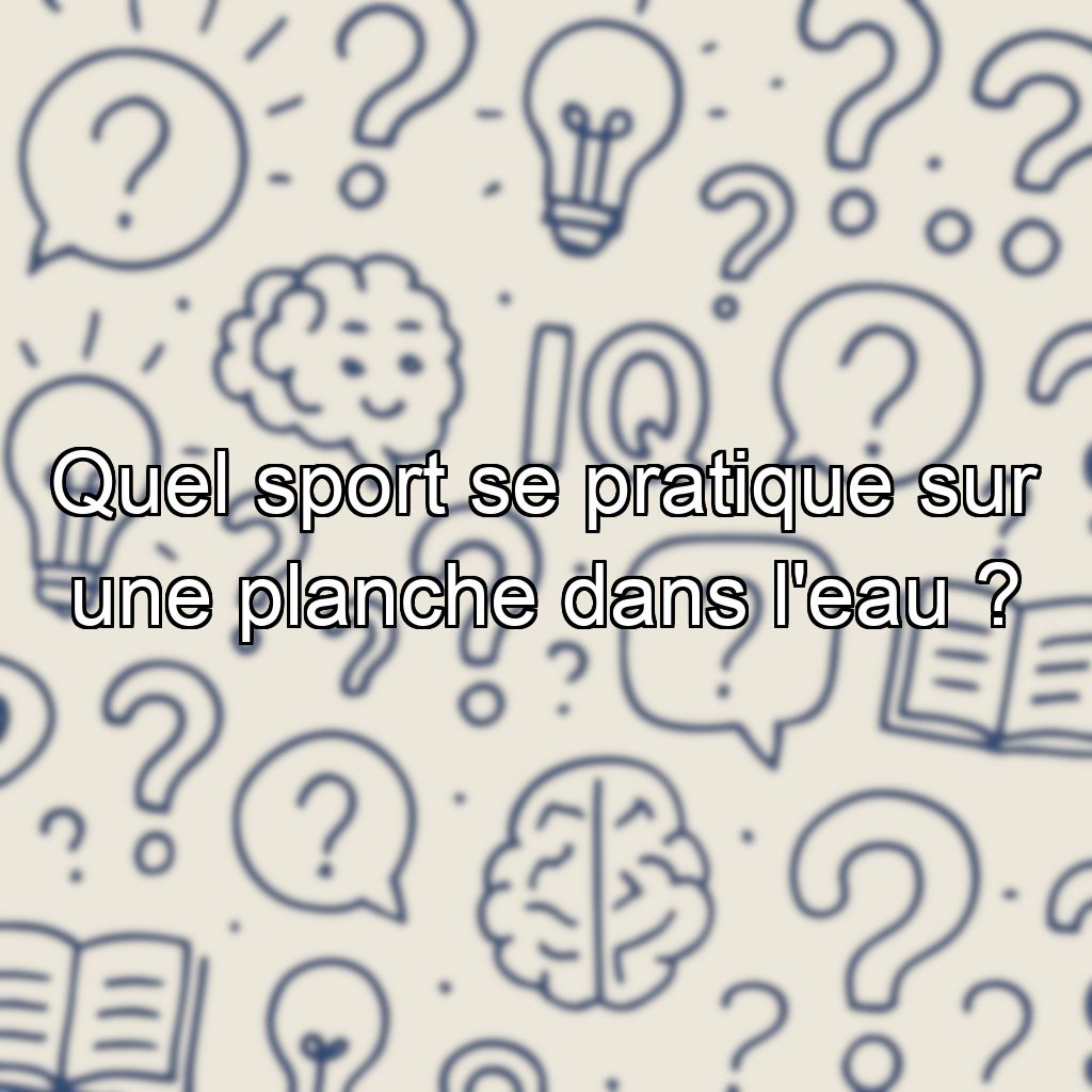 Quel sport se pratique sur une planche dans l'eau ?