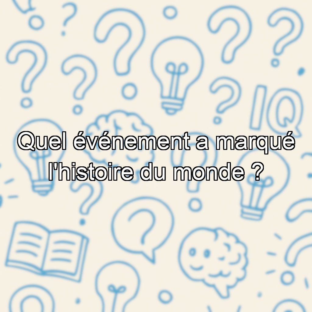 Quel événement a marqué l'histoire du monde ?