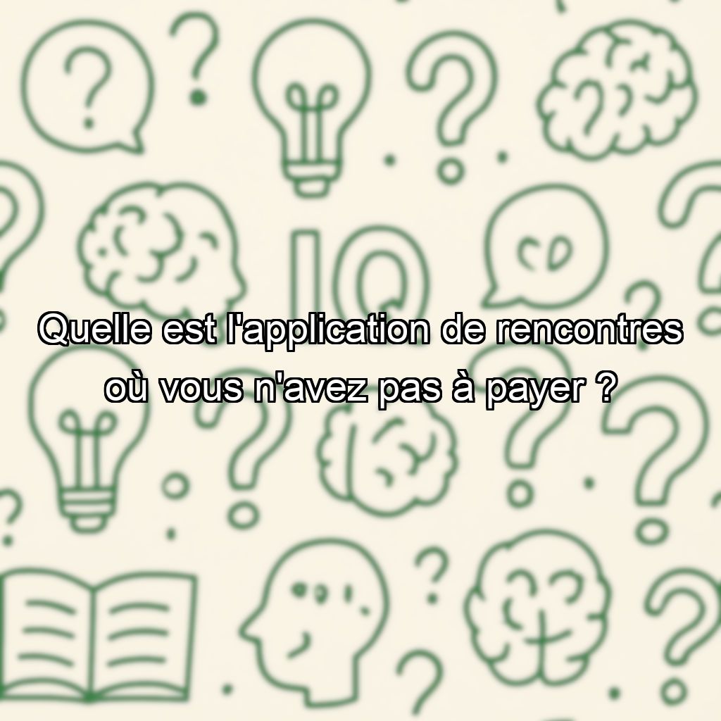 Quelle est l'application de rencontres où vous n'avez pas à payer ?