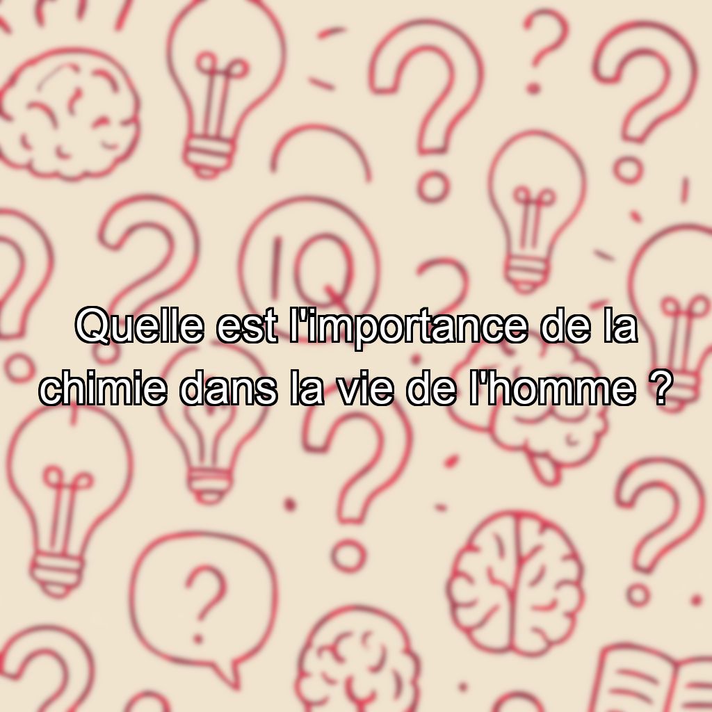 Quelle est l'importance de la chimie dans la vie de l'homme ?