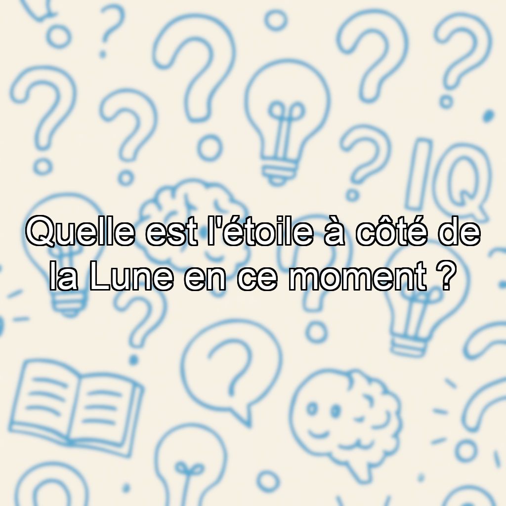 Quelle est l'étoile à côté de la Lune en ce moment ?