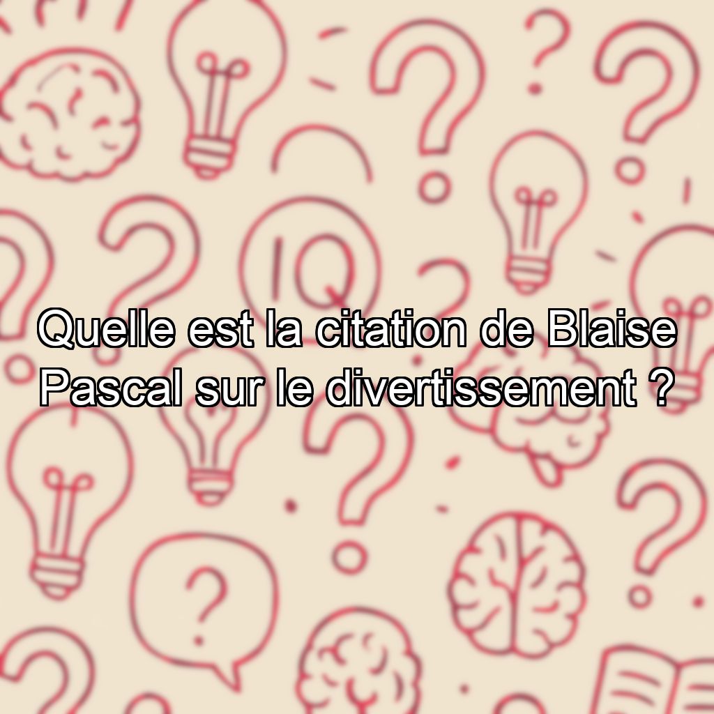 Quelle est la citation de Blaise Pascal sur le divertissement ?