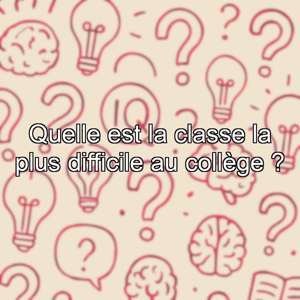 Quelle est la classe la plus difficile au collège ?