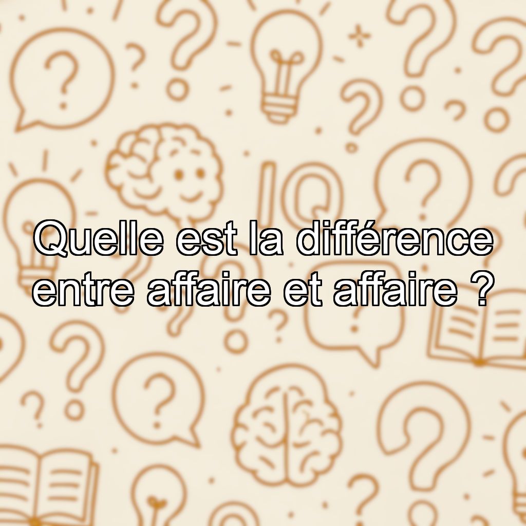 Quelle est la différence entre affaire et affaire ?
