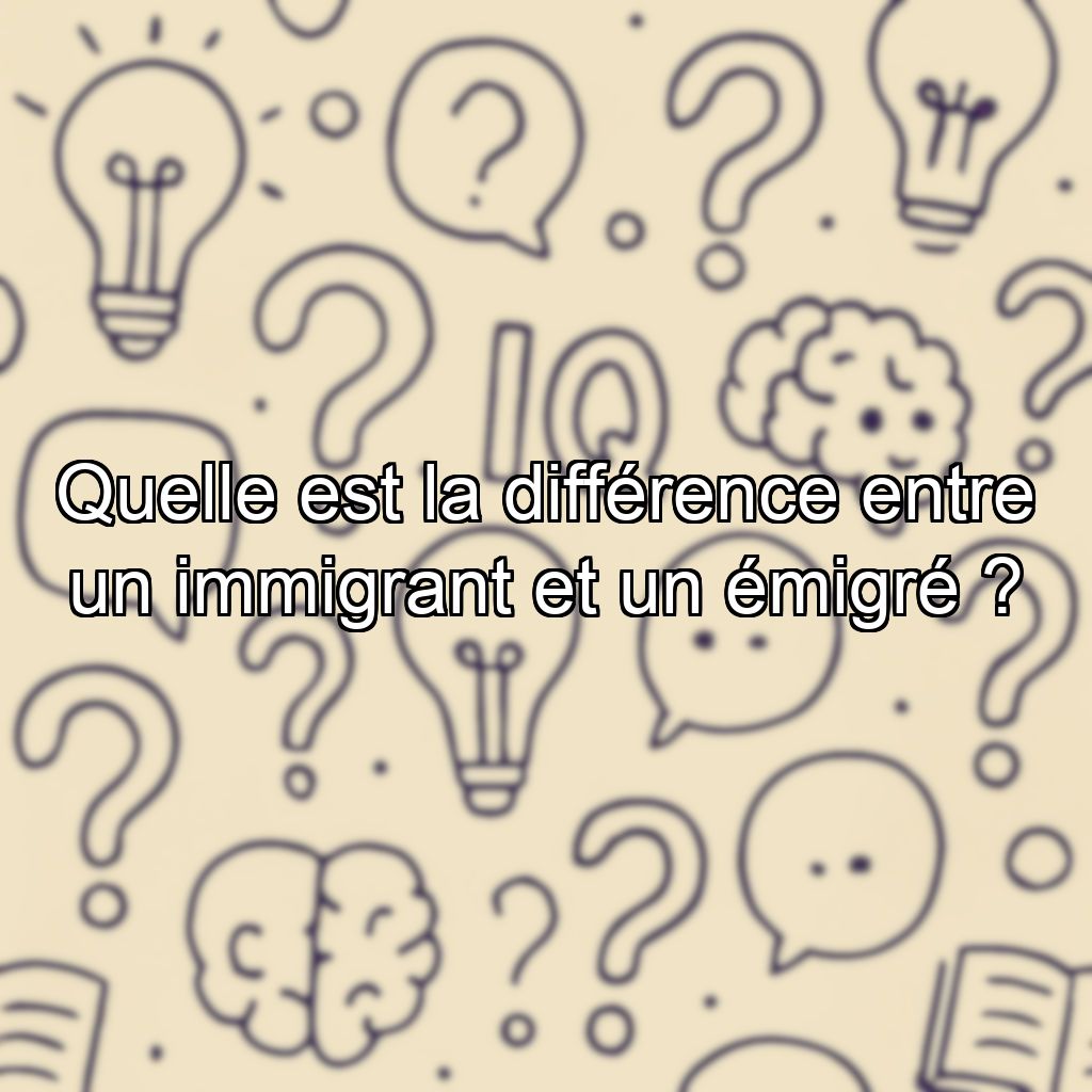 Quelle est la différence entre un immigrant et un émigré ?