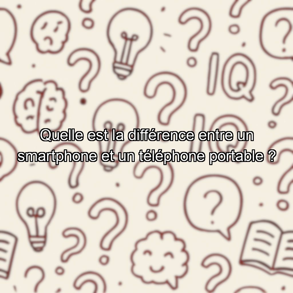 Quelle est la différence entre un smartphone et un téléphone portable ?