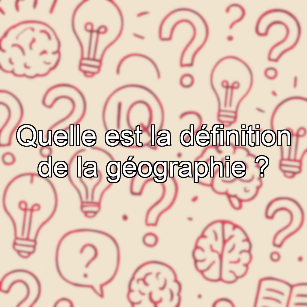 Quelle est la définition de la géographie ?