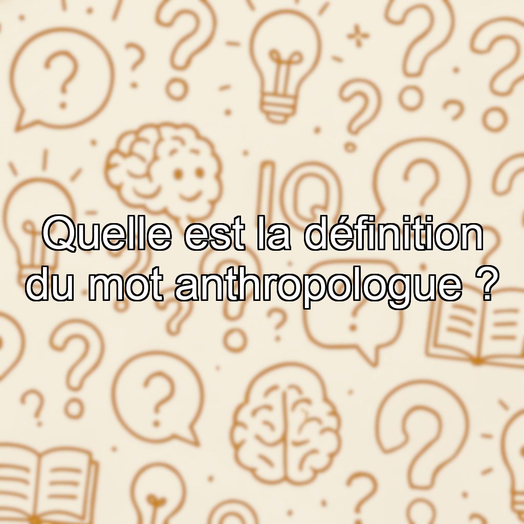Quelle est la définition du mot anthropologue ?