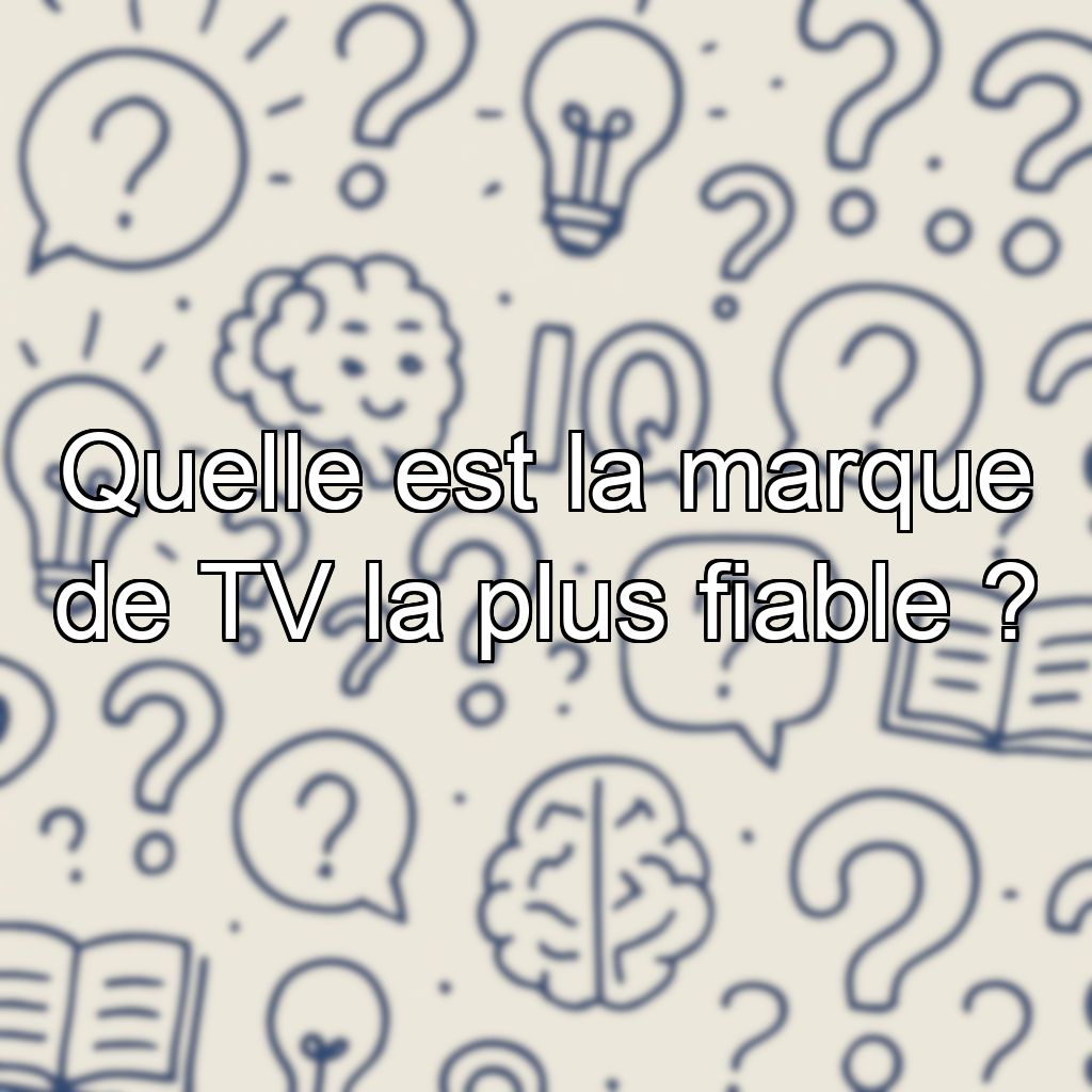 Quelle est la marque de TV la plus fiable ?
