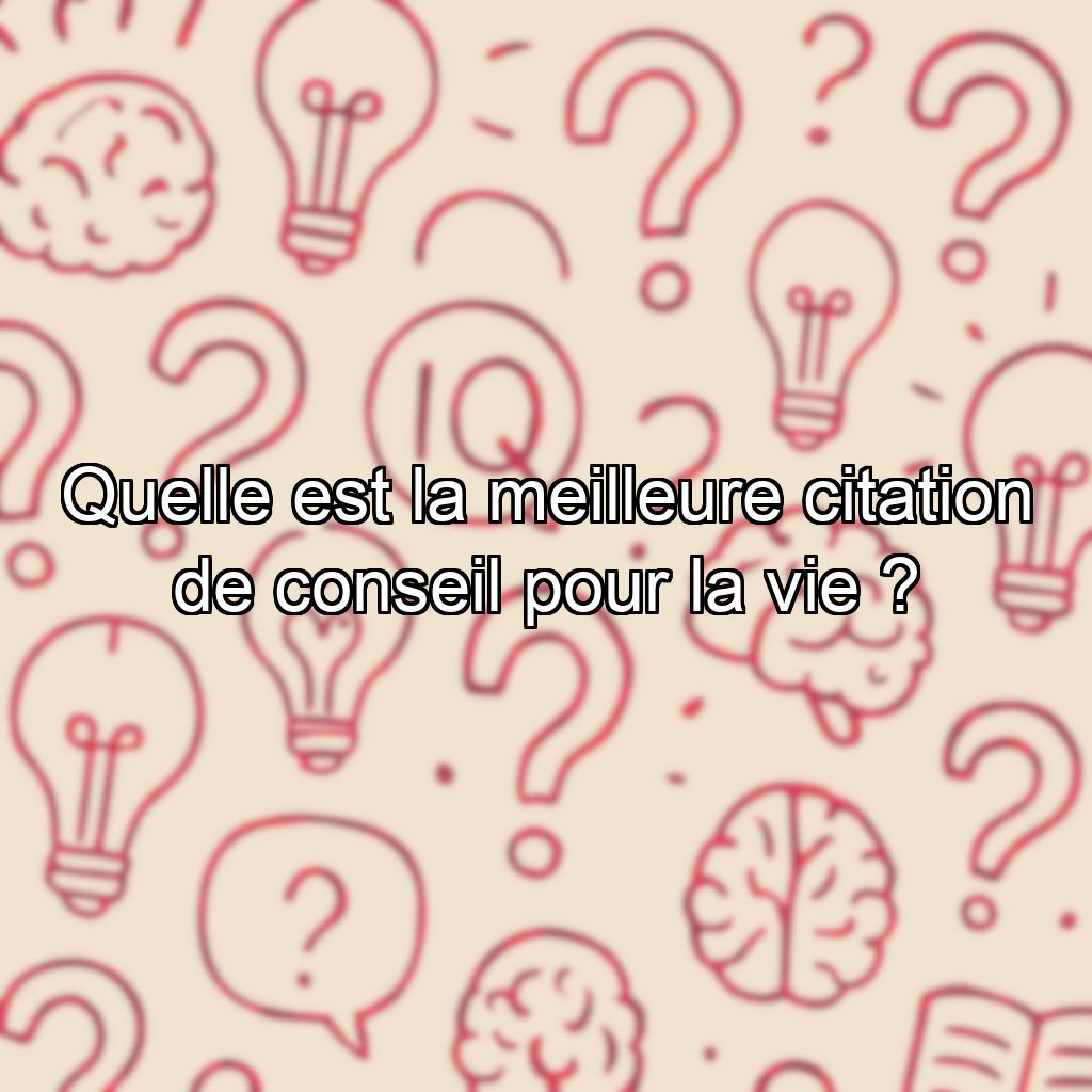 Quelle est la meilleure citation de conseil pour la vie ?