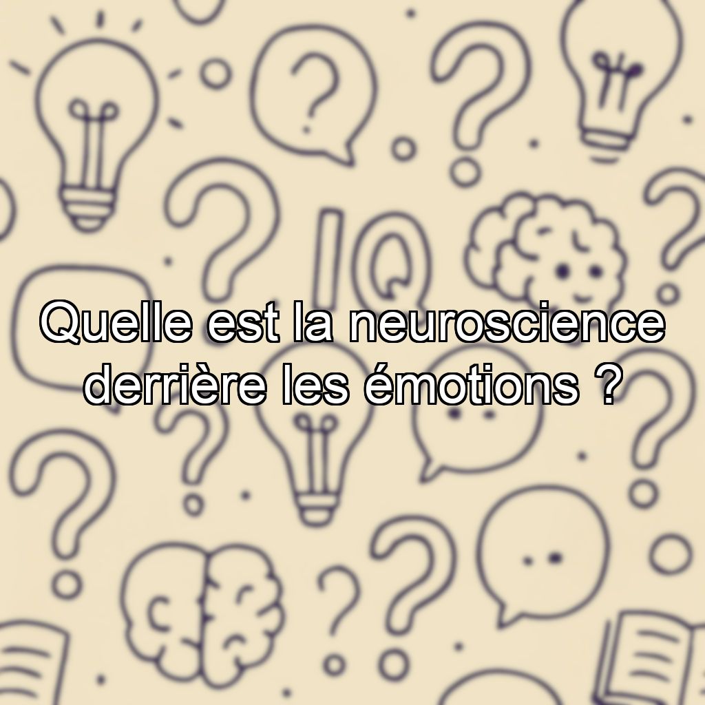Quelle est la neuroscience derrière les émotions ?