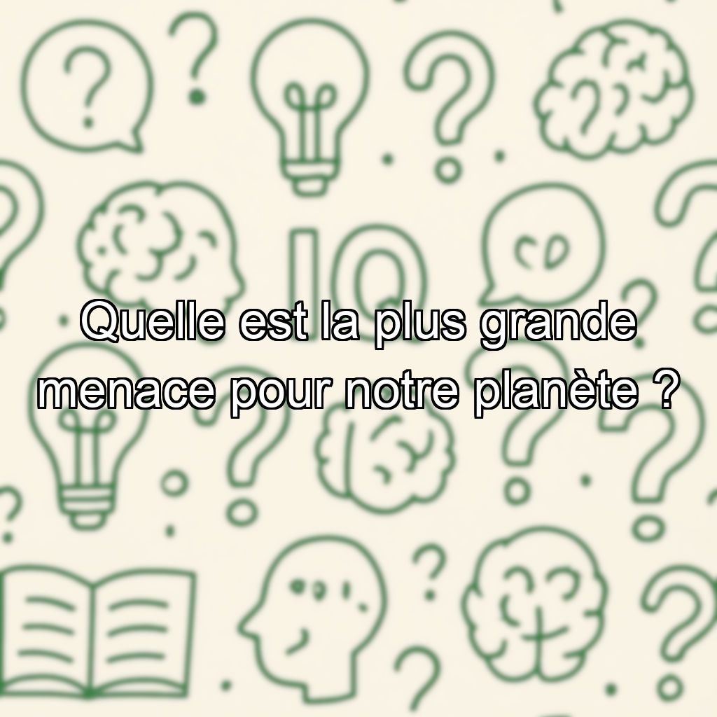 Quelle est la plus grande menace pour notre planète ?