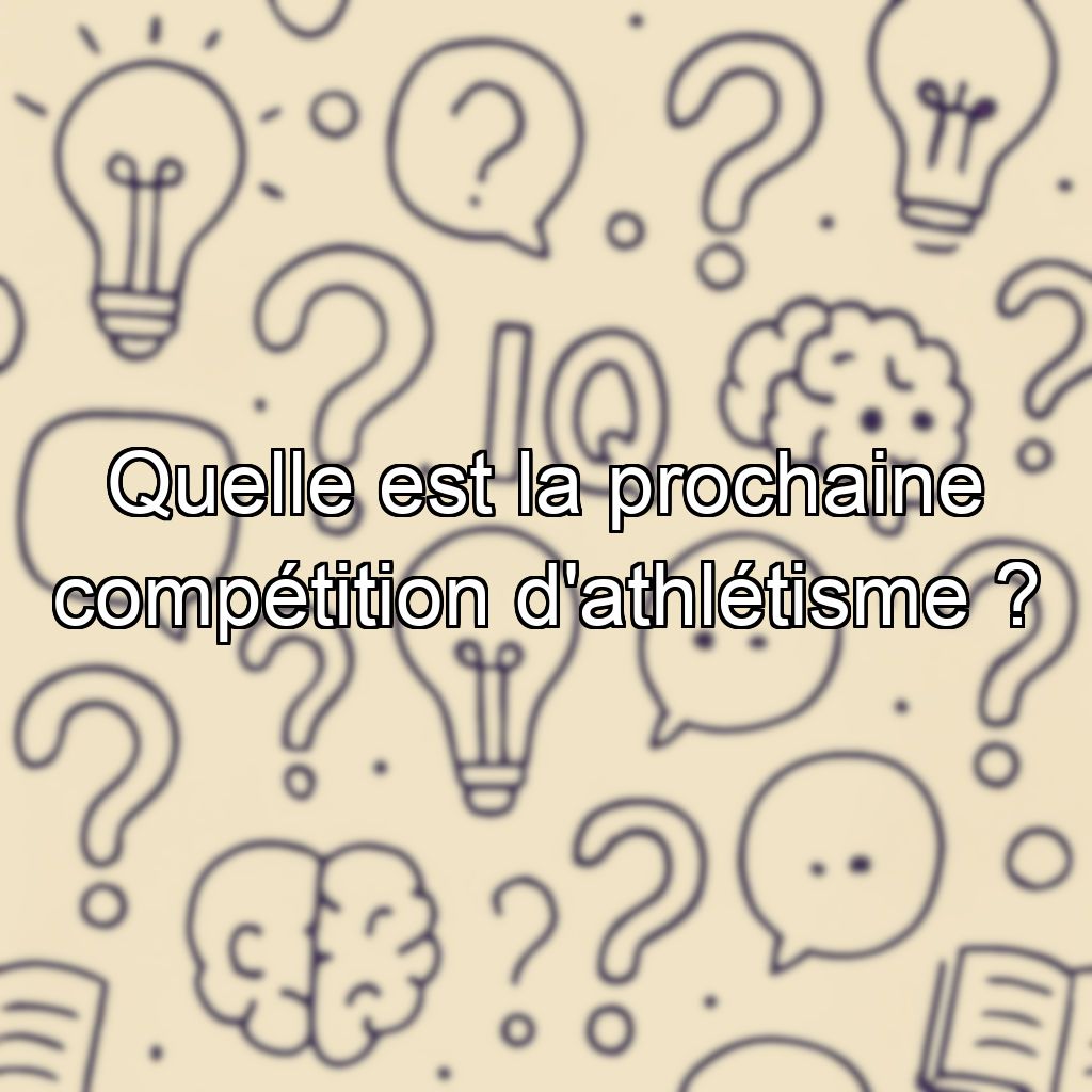 Quelle est la prochaine compétition d'athlétisme ?